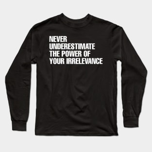 Never underestimate the power of your irrelevance Long Sleeve T-Shirt